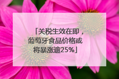 关税生效在即，葡萄牙食品价格或将暴涨逾25%