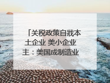 关税政策自戕本土企业 美小企业主：美国成制造业竞争力低地