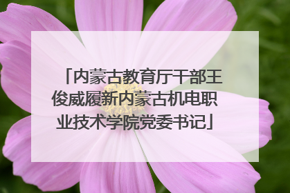 内蒙古教育厅干部王俊威履新内蒙古机电职业技术学院党委书记