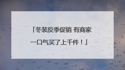 冬装反季促销 有商家一口气买了上千件！