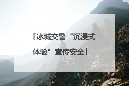 冰城交警“沉浸式体验”宣传安全