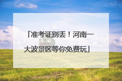 准考证别丢！河南一大波景区等你免费玩
