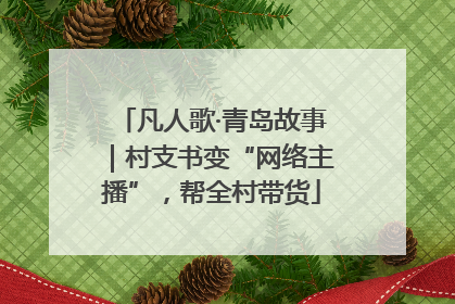 凡人歌·青岛故事｜村支书变“网络主播”，帮全村带货