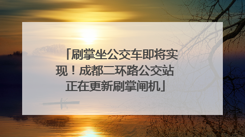刷掌坐公交车即将实现！成都二环路公交站正在更新刷掌闸机