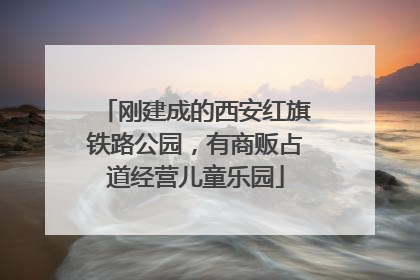 刚建成的西安红旗铁路公园，有商贩占道经营儿童乐园