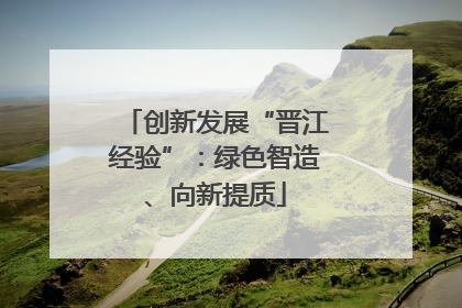 创新发展“晋江经验”：绿色智造、向新提质