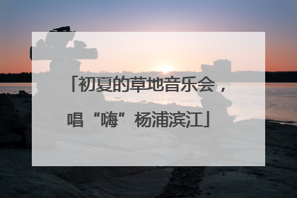 初夏的草地音乐会，唱“嗨”杨浦滨江
