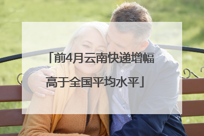 前4月云南快递增幅高于全国平均水平