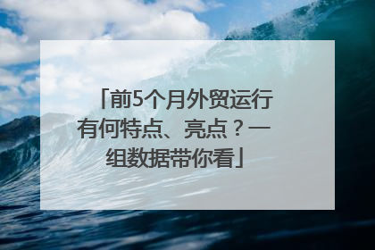 前5个月外贸运行有何特点、亮点？一组数据带你看