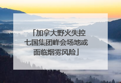 加拿大野火失控 七国集团峰会场地或面临烟雾风险