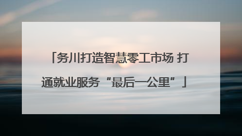 务川打造智慧零工市场 打通就业服务“最后一公里”