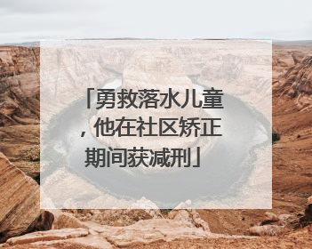 勇救落水儿童，他在社区矫正期间获减刑