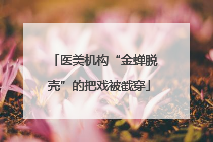 医美机构“金蝉脱壳”的把戏被戳穿