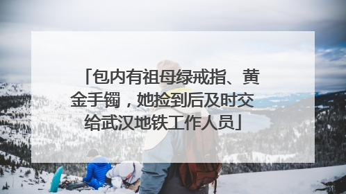 包内有祖母绿戒指、黄金手镯，她捡到后及时交给武汉地铁工作人员
