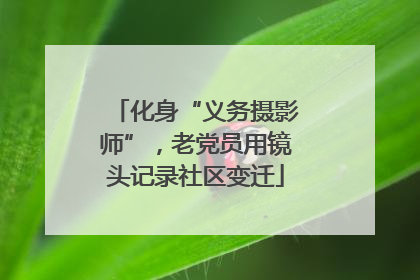 化身“义务摄影师”，老党员用镜头记录社区变迁