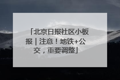 北京日报社区小板报｜注意！地铁+公交，重要调整