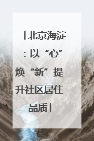 北京海淀：以“心”焕“新”提升社区居住品质