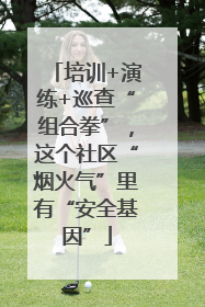 培训+演练+巡查“组合拳”，这个社区“烟火气”里有“安全基因”