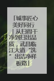 城事匠心 美好同行｜从扫得干净到扫出品质，武昌临江大道“洗”出洁净样板路