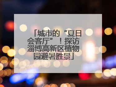 城市的“夏日会客厅”！探访淄博高新区植物园避暑胜景