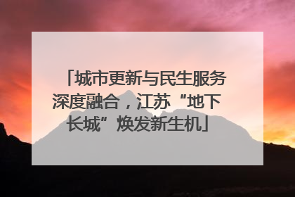 城市更新与民生服务深度融合，江苏“地下长城”焕发新生机