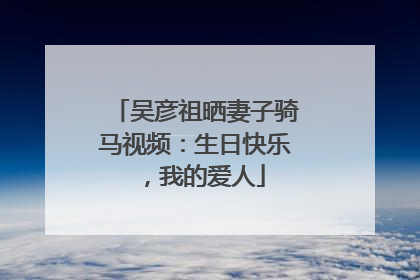 吴彦祖晒妻子骑马视频：生日快乐，我的爱人