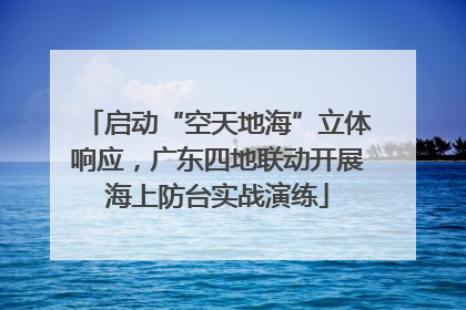 启动“空天地海”立体响应，广东四地联动开展海上防台实战演练