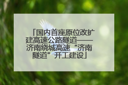 国内首座原位改扩建高速公路隧道——济南绕城高速“济南隧道”开工建设