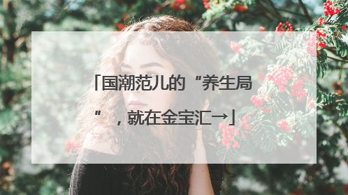 国潮范儿的“养生局”，就在金宝汇→