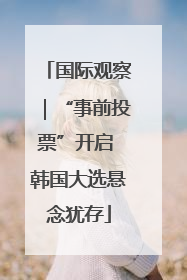 国际观察｜“事前投票”开启 韩国大选悬念犹存