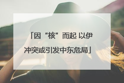 因“核”而起 以伊冲突或引发中东危局