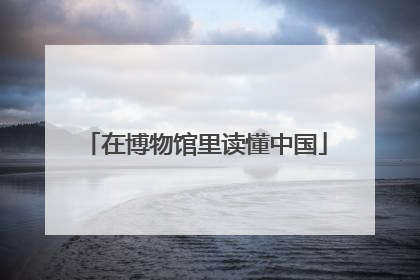 在博物馆里读懂中国