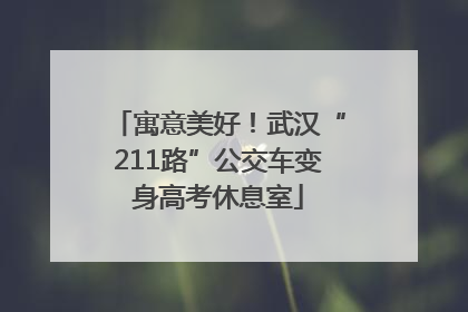 寓意美好！武汉“211路”公交车变身高考休息室