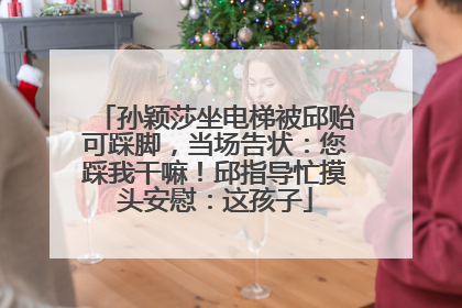 孙颖莎坐电梯被邱贻可踩脚，当场告状：您踩我干嘛！邱指导忙摸头安慰：这孩子