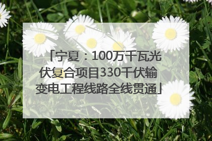 宁夏：100万千瓦光伏复合项目330千伏输变电工程线路全线贯通