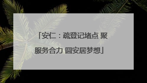 安仁：疏登记堵点 聚服务合力 圆安居梦想