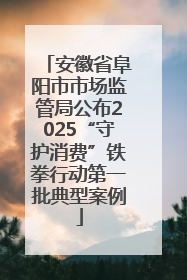 安徽省阜阳市市场监管局公布2025“守护消费”铁拳行动第一批典型案例