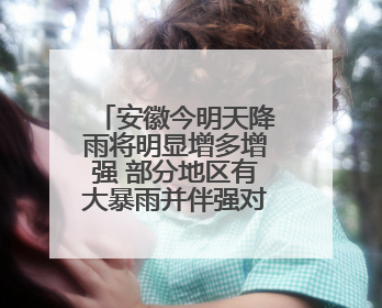 安徽今明天降雨将明显增多增强 部分地区有大暴雨并伴强对流天气
