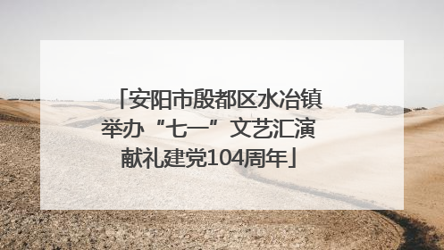 安阳市殷都区水冶镇举办“七一”文艺汇演献礼建党104周年