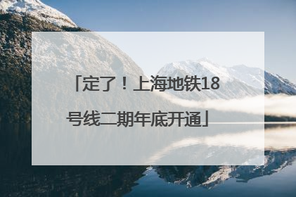 定了！上海地铁18号线二期年底开通