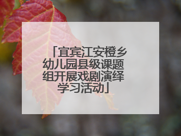 宜宾江安橙乡幼儿园县级课题组开展戏剧演绎学习活动