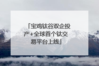 宝鸡钛谷双企投产+全球首个钛交易平台上线
