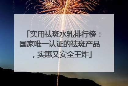 实用祛斑水乳排行榜：国家唯一认证的祛斑产品，实惠又安全王炸