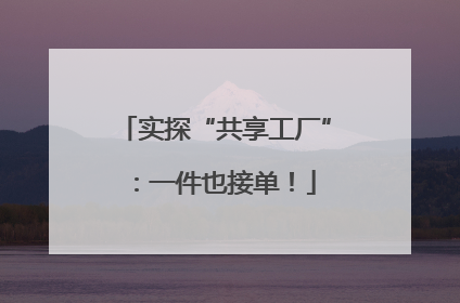 实探“共享工厂”：一件也接单！