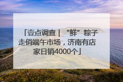 壹点调查｜“鲜”粽子走俏端午市场，济南有店家日销4000个