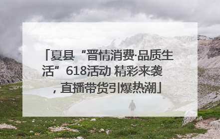 夏县“晋情消费·品质生活”618活动 精彩来袭，直播带货引爆热潮