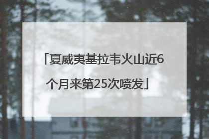 夏威夷基拉韦火山近6个月来第25次喷发