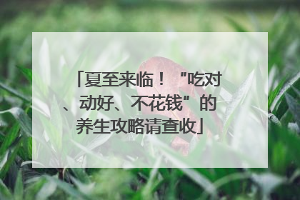 夏至来临！“吃对、动好、不花钱”的养生攻略请查收