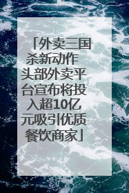外卖三国杀新动作 头部外卖平台宣布将投入超10亿元吸引优质餐饮商家