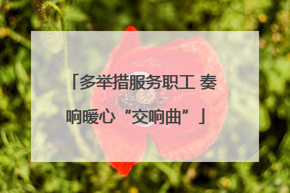 多举措服务职工 奏响暖心“交响曲”